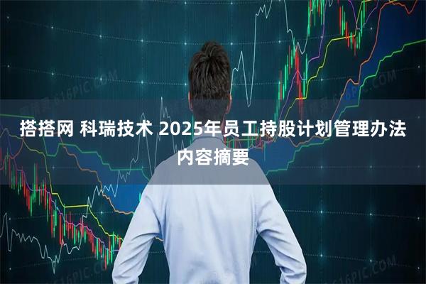 搭搭网 科瑞技术 2025年员工持股计划管理办法内容摘要