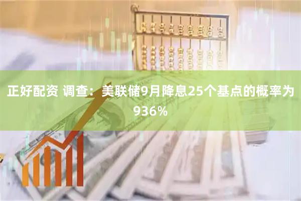 正好配资 调查：美联储9月降息25个基点的概率为936%