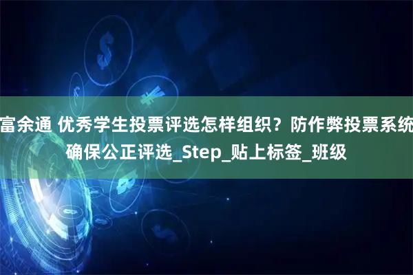 富余通 优秀学生投票评选怎样组织？防作弊投票系统确保公正评选_Step_贴上标签_班级