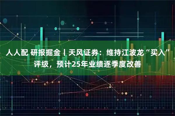 人人配 研报掘金丨天风证券:维持江波龙“买入”评级,预计25年业绩逐季度改善