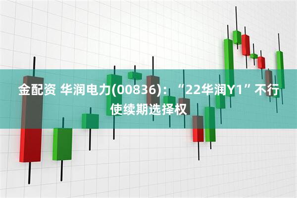 金配资 华润电力(00836):“22华润Y1”不行使续期选择权
