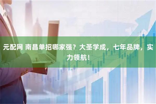 元配网 南昌单招哪家强？大圣学成，七年品牌，实力领航！