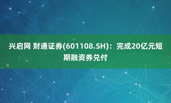 兴启网 财通证券(601108.SH)：完成20亿元短期融资券兑付