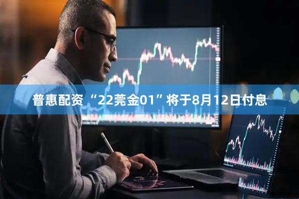 普惠配资 “22莞金01”将于8月12日付息