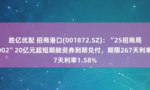 胜亿优配 招商港口(001872.SZ)：“25招商局港SCP002”20亿元超短期融资券到期兑付，期限267天利率1.58%